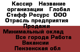 Кассир › Название организации ­ Глобал Стафф Ресурс, ООО › Отрасль предприятия ­ Продажи › Минимальный оклад ­ 30 000 - Все города Работа » Вакансии   . Пензенская обл.